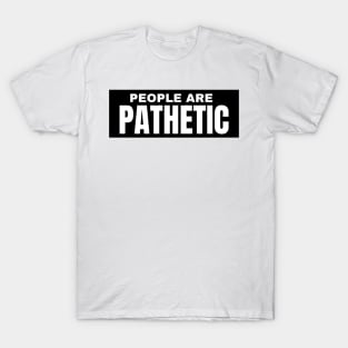 People Are Pathetic. Funny Sarcastic NSFW Rude Inappropriate Saying T-Shirt